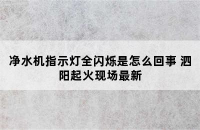 净水机指示灯全闪烁是怎么回事 泗阳起火现场最新